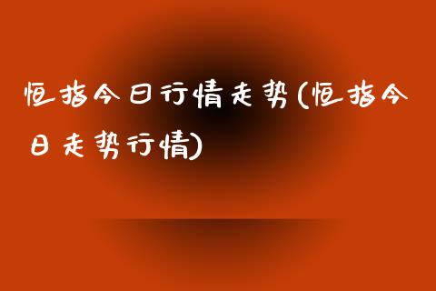 恒指今曰行情走势(恒指今日走势行情)_https://www.yunyouns.com_股指期货_第1张