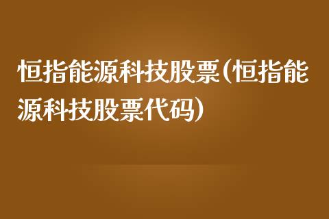 恒指能源科技股票(恒指能源科技股票代码)_https://www.yunyouns.com_期货直播_第1张