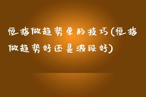 恒指做趋势单的技巧(恒指做趋势好还是波段好)_https://www.yunyouns.com_股指期货_第1张