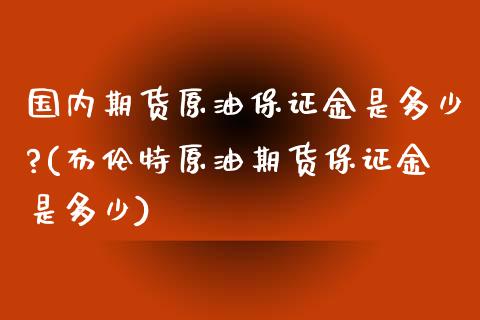 国内期货原油保证金是多少?(布伦特原油期货保证金是多少)_https://www.yunyouns.com_期货直播_第1张