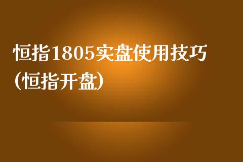 恒指1805实盘使用技巧(恒指开盘)_https://www.yunyouns.com_股指期货_第1张