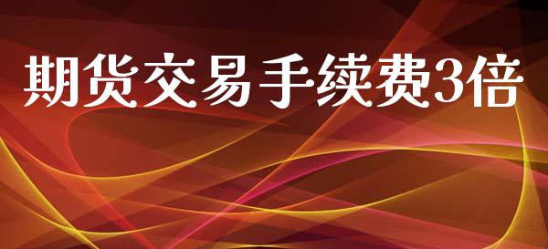 期货交易手续费3倍_https://www.yunyouns.com_期货行情_第1张