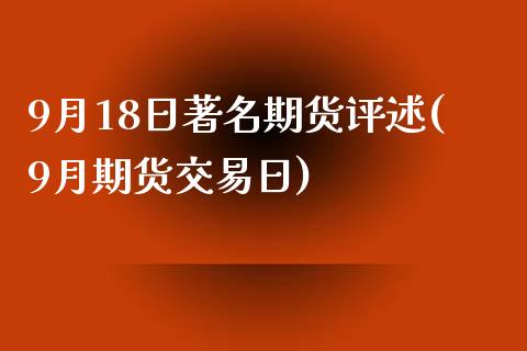 9月18日著名期货评述(9月期货交易日)_https://www.yunyouns.com_期货直播_第1张