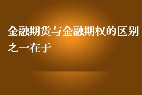 金融期货与金融期权的区别之一在于_https://www.yunyouns.com_期货直播_第1张