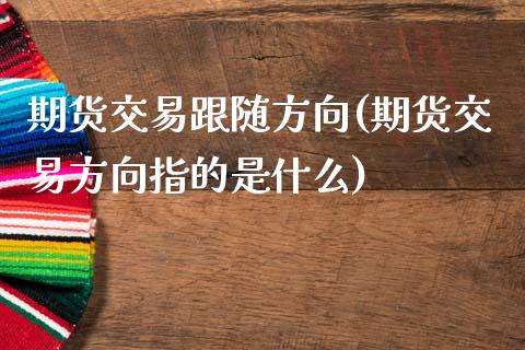 期货交易跟随方向(期货交易方向指的是什么)_https://www.yunyouns.com_恒生指数_第1张