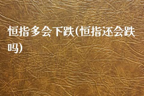 恒指多会下跌(恒指还会跌吗)_https://www.yunyouns.com_期货直播_第1张