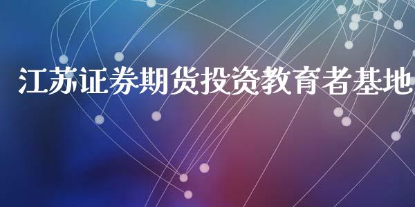 江苏证券期货投资教育者基地_https://www.yunyouns.com_股指期货_第1张