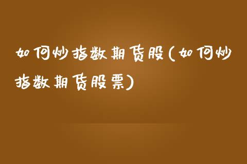 如何炒指数期货股(如何炒指数期货股票)_https://www.yunyouns.com_股指期货_第1张