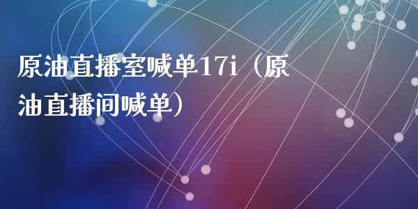 原油直播室喊单17i（原油直播间喊单）_https://www.yunyouns.com_恒生指数_第1张