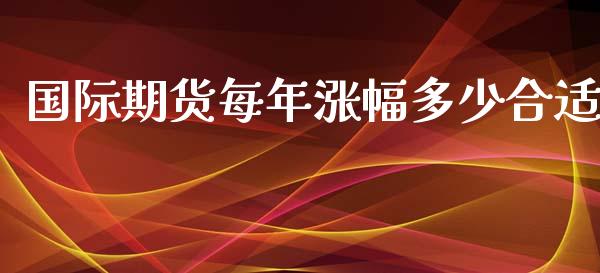 国际期货每年涨幅多少合适_https://www.yunyouns.com_期货直播_第1张