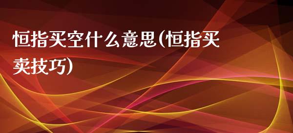 恒指买空什么意思(恒指买卖技巧)_https://www.yunyouns.com_期货直播_第1张