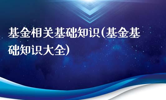 基金相关基础知识(基金基础知识大全)_https://www.yunyouns.com_期货直播_第1张