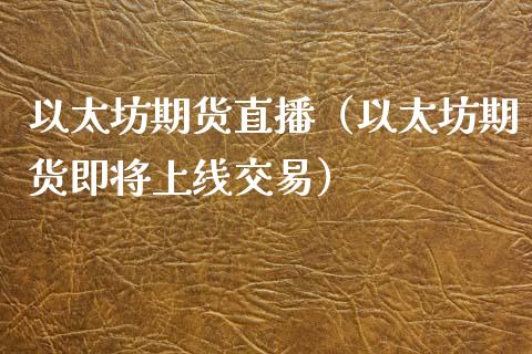 以太坊期货直播（以太坊期货即将上线交易）_https://www.yunyouns.com_期货直播_第1张