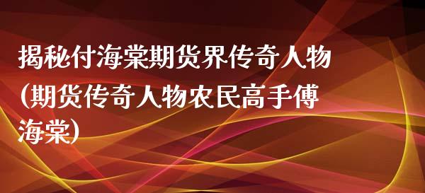 揭秘付海棠期货界传奇人物(期货传奇人物农民高手傅海棠)_https://www.yunyouns.com_期货直播_第1张