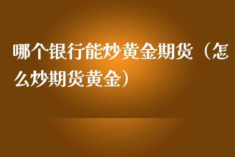 哪个银行能炒黄金期货（怎么炒期货黄金）_https://www.yunyouns.com_股指期货_第1张