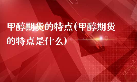 甲醇期货的特点(甲醇期货的特点是什么)_https://www.yunyouns.com_恒生指数_第1张