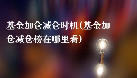 基金加仓减仓时机(基金加仓减仓榜在哪里看)_https://www.yunyouns.com_期货直播_第1张