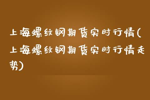 上海螺纹钢期货实时行情(上海螺纹钢期货实时行情走势)_https://www.yunyouns.com_股指期货_第1张