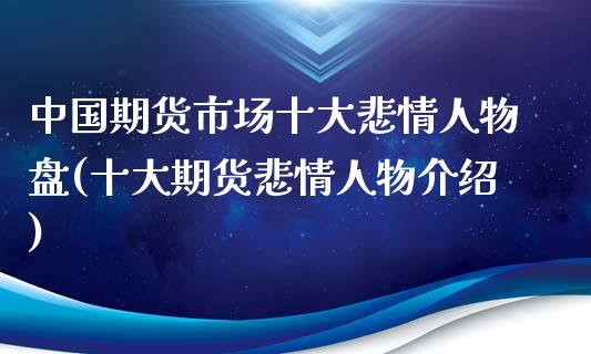 中国期货市场十大悲情人物盘(十大期货悲情人物介绍)_https://www.yunyouns.com_期货直播_第1张