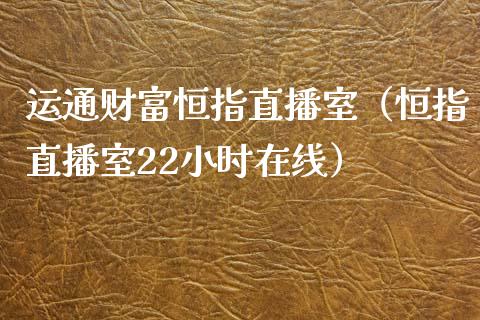 运通财富恒指直播室（恒指直播室22小时在线）_https://www.yunyouns.com_恒生指数_第1张