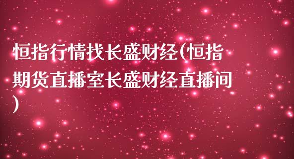 恒指行情找长盛财经(恒指期货直播室长盛财经直播间)_https://www.yunyouns.com_期货直播_第1张