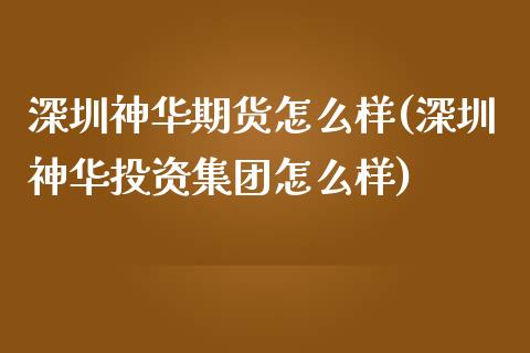 深圳神华期货怎么样(深圳神华投资集团怎么样)_https://www.yunyouns.com_期货直播_第1张