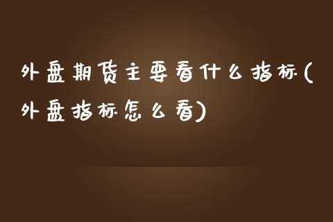 外盘期货主要看什么指标(外盘指标怎么看)_https://www.yunyouns.com_恒生指数_第1张