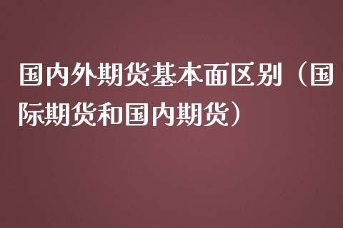 国内外期货基本面区别（国际期货和国内期货）_https://www.yunyouns.com_期货直播_第1张