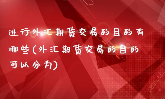 进行外汇期货交易的目的有哪些(外汇期货交易的目的可以分为)_https://www.yunyouns.com_股指期货_第1张