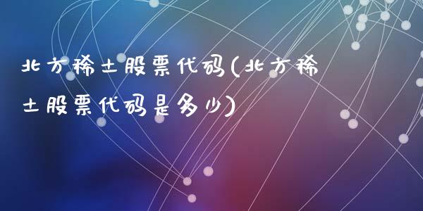 北方稀土股票代码(北方稀土股票代码是多少)_https://www.yunyouns.com_期货行情_第1张