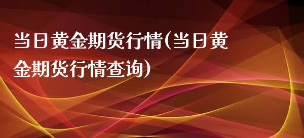 当日黄金期货行情(当日黄金期货行情查询)_https://www.yunyouns.com_期货直播_第1张