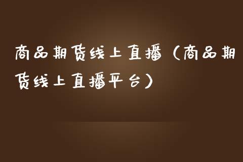 商品期货线上直播（商品期货线上直播平台）_https://www.yunyouns.com_恒生指数_第1张