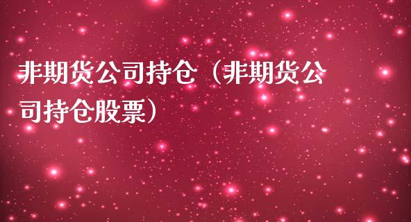 非期货公司持仓（非期货公司持仓股票）_https://www.yunyouns.com_期货直播_第1张