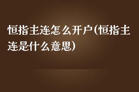 恒指主连怎么开户(恒指主连是什么意思)_https://www.yunyouns.com_股指期货_第1张