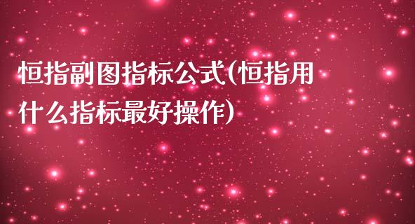 恒指副图指标公式(恒指用什么指标最好操作)_https://www.yunyouns.com_期货直播_第1张