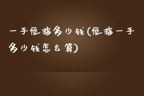 一手恒指多少钱(恒指一手多少钱怎么算)_https://www.yunyouns.com_期货行情_第1张