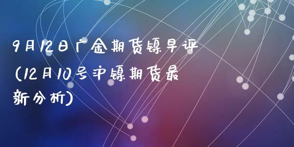 9月12日广金期货镍早评(12月10号沪镍期货最新分析)_https://www.yunyouns.com_恒生指数_第1张