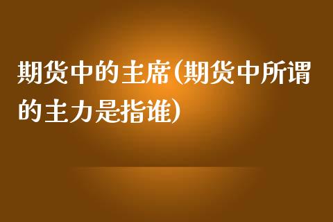 期货中的主席(期货中所谓的主力是指谁)_https://www.yunyouns.com_期货行情_第1张