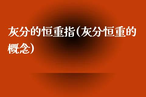 灰分的恒重指(灰分恒重的概念)_https://www.yunyouns.com_股指期货_第1张