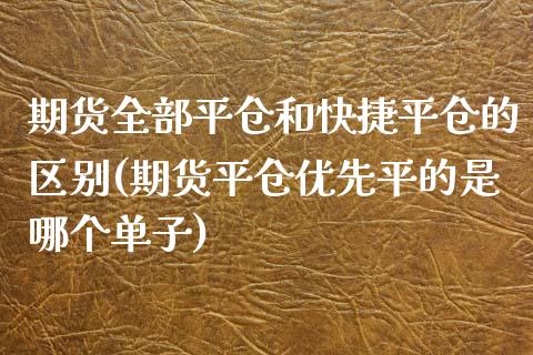 期货全部平仓和快捷平仓的区别(期货平仓优先平的是哪个单子)_https://www.yunyouns.com_期货直播_第1张