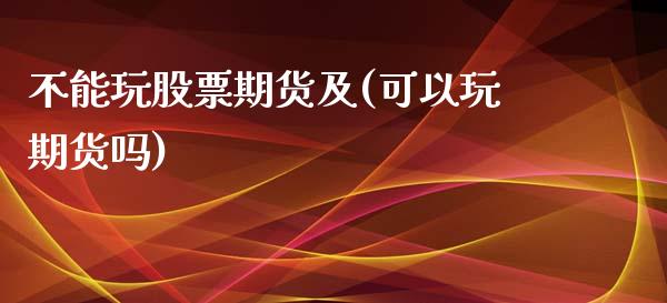 不能玩股票期货及(可以玩期货吗)_https://www.yunyouns.com_期货行情_第1张