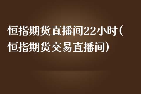 恒指期货直播间22小时(恒指期货交易直播间)_https://www.yunyouns.com_恒生指数_第1张