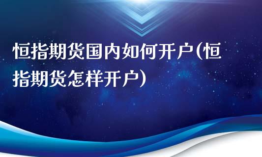 恒指期货国内如何开户(恒指期货怎样开户)_https://www.yunyouns.com_股指期货_第1张