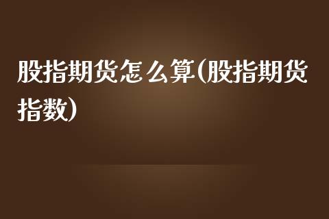 股指期货怎么算(股指期货指数)_https://www.yunyouns.com_期货行情_第1张