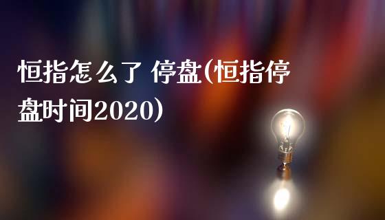 恒指怎么了 停盘(恒指停盘时间2020)_https://www.yunyouns.com_股指期货_第1张