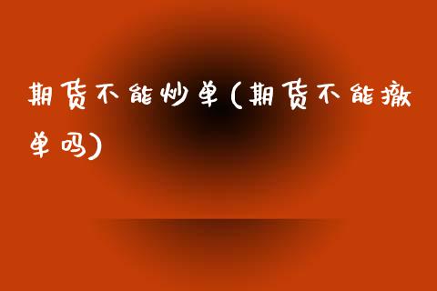 期货不能炒单(期货不能撤单吗)_https://www.yunyouns.com_期货行情_第1张