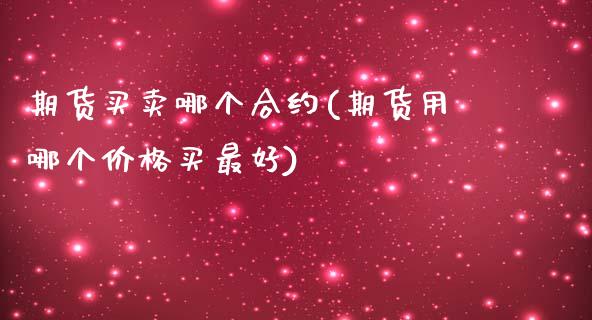 期货买卖哪个合约(期货用哪个价格买最好)_https://www.yunyouns.com_股指期货_第1张