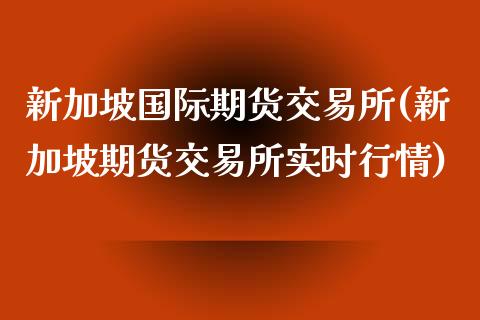 新加坡国际期货交易所(新加坡期货交易所实时行情)_https://www.yunyouns.com_恒生指数_第1张