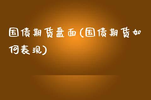 国债期货盘面(国债期货如何表现)_https://www.yunyouns.com_期货行情_第1张