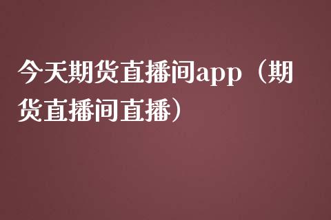 今天期货直播间app（期货直播间直播）_https://www.yunyouns.com_期货行情_第1张